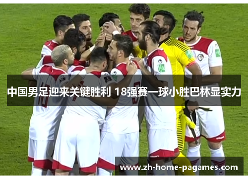 中国男足迎来关键胜利 18强赛一球小胜巴林显实力