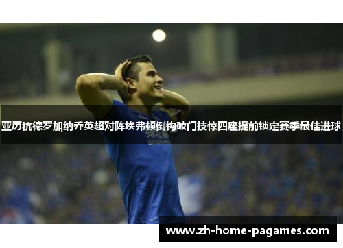 亚历杭德罗加纳乔英超对阵埃弗顿倒钩破门技惊四座提前锁定赛季最佳进球 亚历杭德罗加纳乔英超对阵埃弗顿倒钩破门技惊四座提前锁定赛季最佳进球