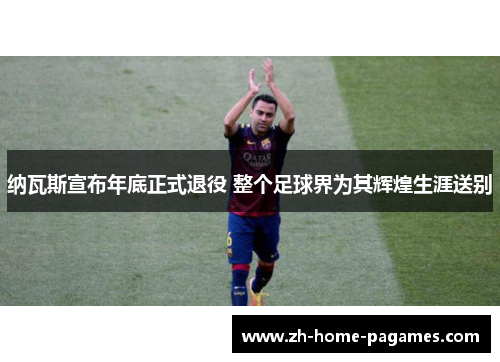 纳瓦斯宣布年底正式退役 整个足球界为其辉煌生涯送别