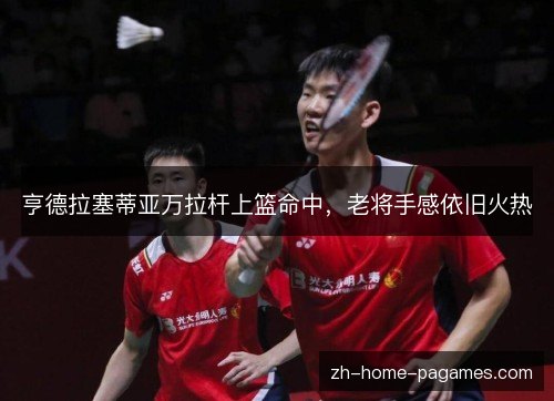 亨德拉塞蒂亚万拉杆上篮命中，老将手感依旧火热