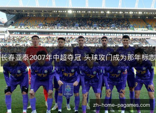 长春亚泰2007年中超夺冠 头球攻门成为那年标志